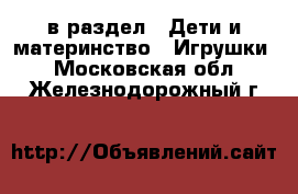  в раздел : Дети и материнство » Игрушки . Московская обл.,Железнодорожный г.